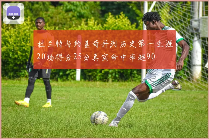 杜兰特与约基奇并列历史第一生涯20场得分25分真实命中率超90