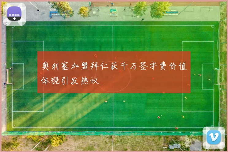 奥利塞加盟拜仁获千万签字费价值体现引发热议
