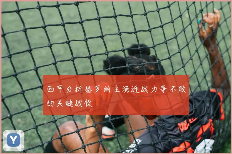 西甲分析赫罗纳主场迎战力争不败的关键战役
