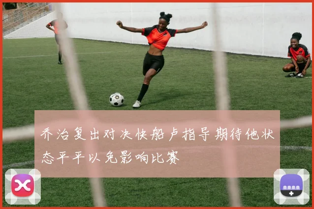 乔治复出对决快船卢指导期待他状态平平以免影响比赛