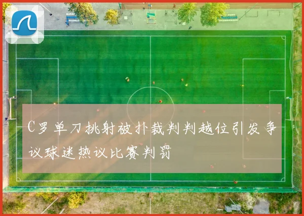 C罗单刀挑射被扑裁判判越位引发争议球迷热议比赛判罚