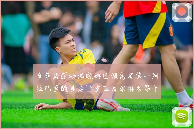 皇萨周薪榜揭晓姆巴佩高居第一阿拉巴紧随其后18岁亚马尔排名第十