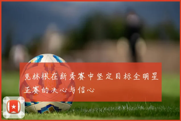 克林根在新秀赛中坚定目标全明星正赛的决心与信心