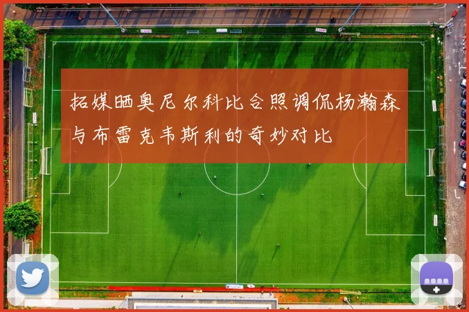 拓媒晒奥尼尔科比合照调侃杨瀚森与布雷克韦斯利的奇妙对比