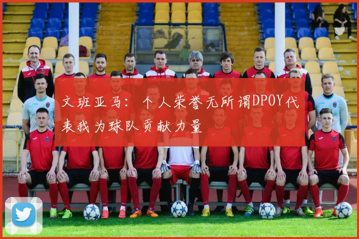 文班亚马：个人荣誉无所谓DPOY代表我为球队贡献力量