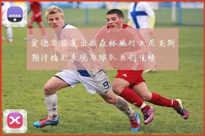 爱德华兹复出战森林狼对决尼克斯期待精彩表现与球队共创佳绩