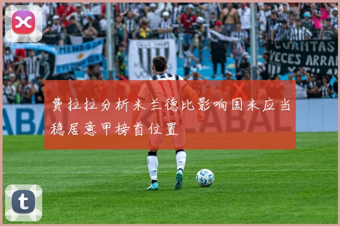 费拉拉分析米兰德比影响国米应当稳居意甲榜首位置