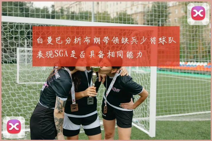 白曼巴分析布朗带领缺兵少将球队表现SGA是否具备相同能力