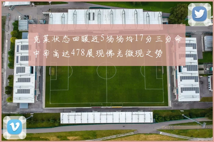 克莱状态回暖近5场场均17分三分命中率高达478展现佛光微现之势
