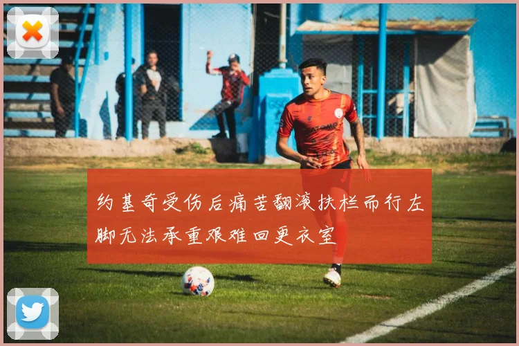 约基奇受伤后痛苦翻滚扶栏而行左脚无法承重艰难回更衣室