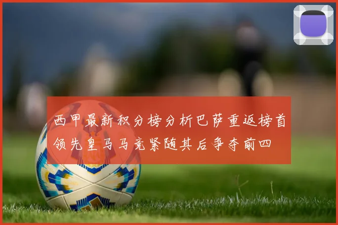 西甲最新积分榜分析巴萨重返榜首领先皇马马竞紧随其后争夺前四