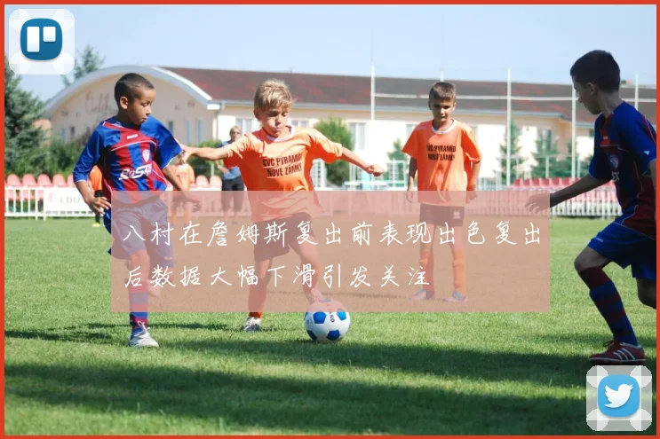 八村在詹姆斯复出前表现出色复出后数据大幅下滑引发关注